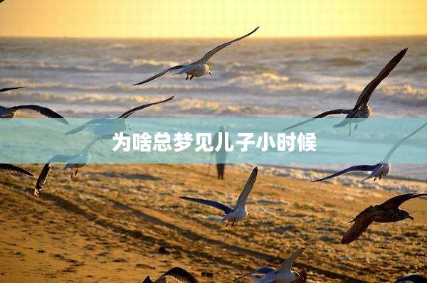 为啥总梦见儿子小时候