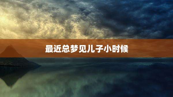 最近总梦见儿子小时候