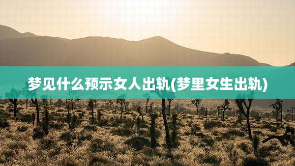 梦见什么预示女人出轨(梦里女生出轨)