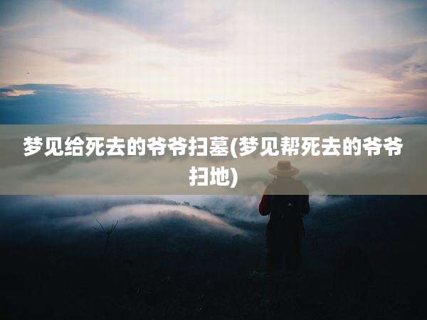 梦见给死去的爷爷扫墓(梦见帮死去的爷爷扫地)