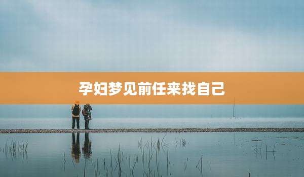 孕妇梦见前任来找自己