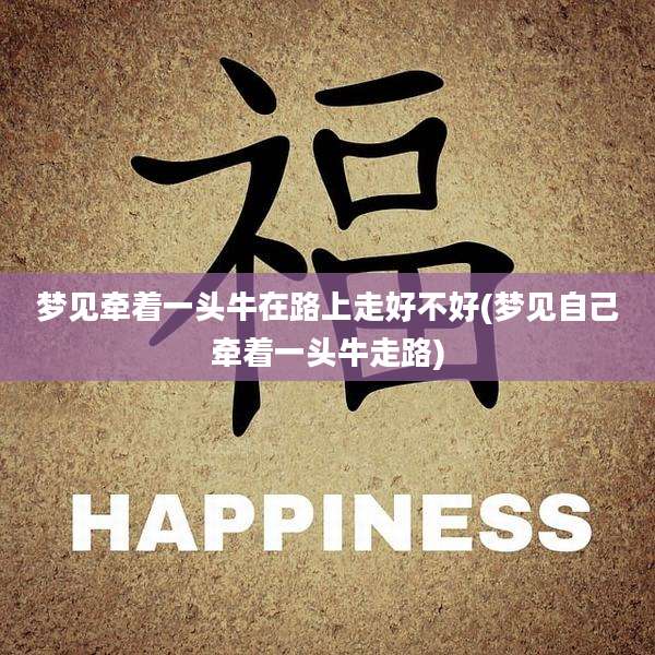 梦见牵着一头牛在路上走好不好(梦见自己牵着一头牛走路)