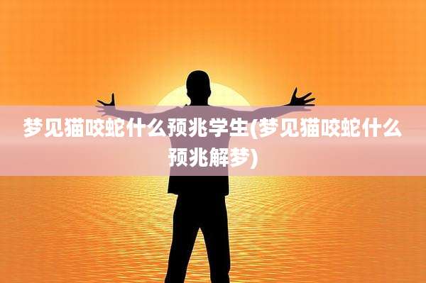 梦见猫咬蛇什么预兆学生(梦见猫咬蛇什么预兆解梦)