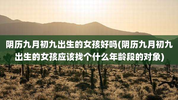 阴历九月初九出生的女孩好吗(阴历九月初九出生的女孩应该找个什么年龄段的对象)