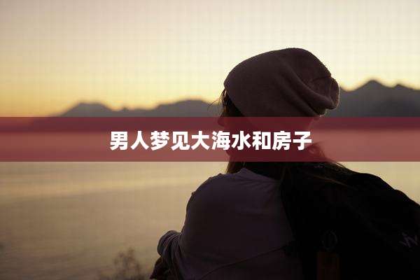 男人梦见大海水和房子