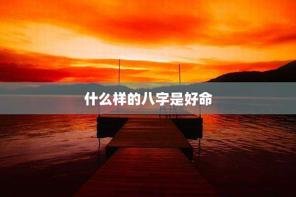 什么样的八字是好命