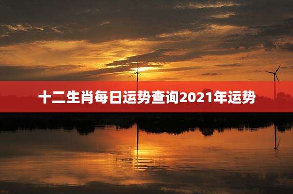 十二生肖每日运势查询2021年运势