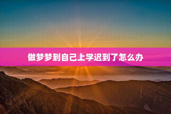 做梦梦到自己上学迟到了怎么办