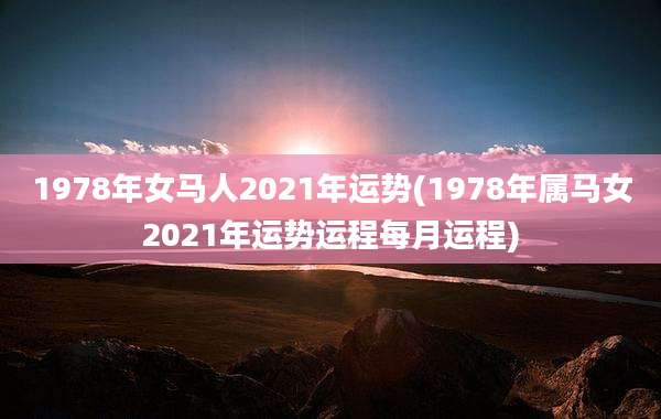 1978年女马人2021年运势(1978年属马女2021年运势运程每月运程)