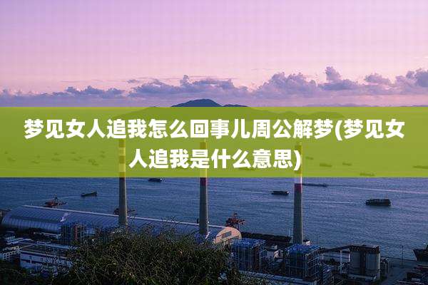 梦见女人追我怎么回事儿周公解梦(梦见女人追我是什么意思)