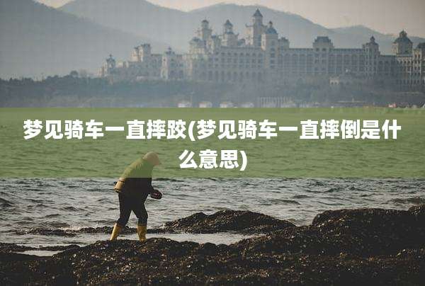 梦见骑车一直摔跤(梦见骑车一直摔倒是什么意思)