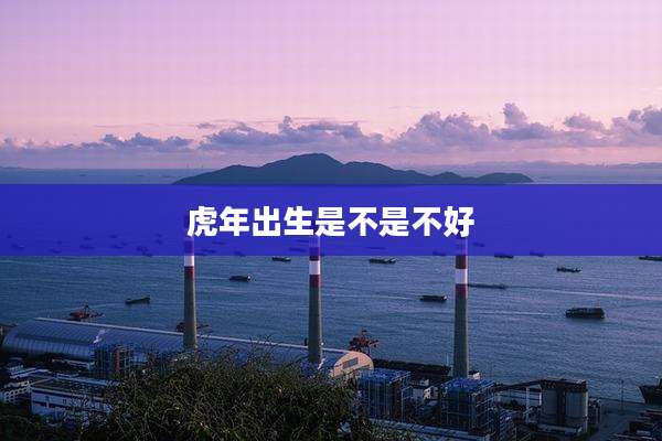 虎年出生是不是不好