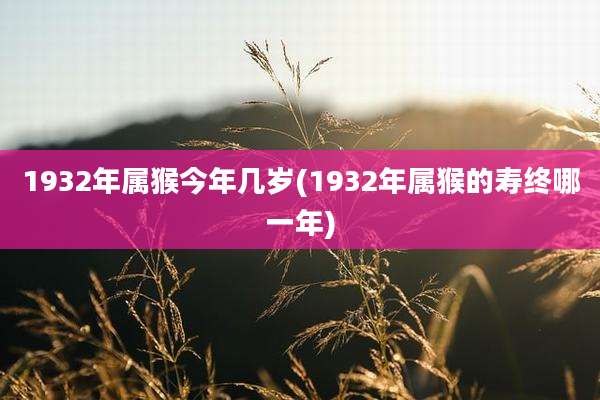 1932年属猴今年几岁(1932年属猴的寿终哪一年)