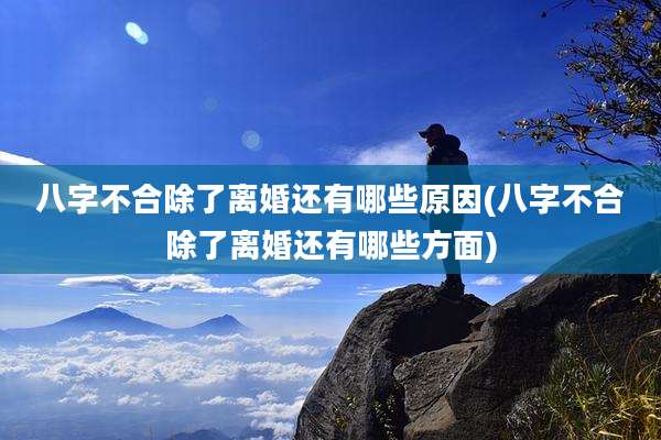 八字不合除了离婚还有哪些原因(八字不合除了离婚还有哪些方面)