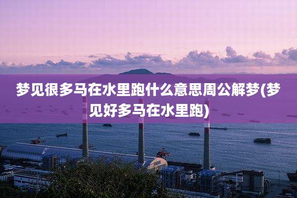 梦见很多马在水里跑什么意思周公解梦(梦见好多马在水里跑)
