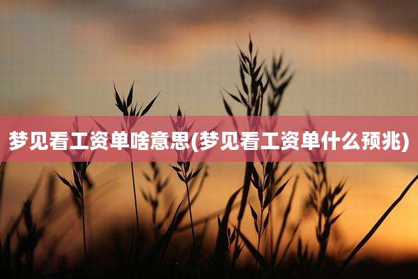 梦见看工资单啥意思(梦见看工资单什么预兆)