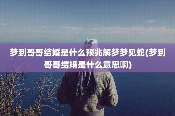 梦到哥哥结婚是什么预兆解梦梦见蛇(梦到哥哥结婚是什么意思啊)