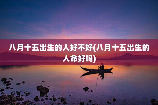 八月十五出生的人好不好(八月十五出生的人命好吗)