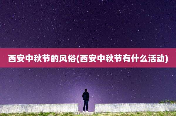 西安中秋节的风俗(西安中秋节有什么活动)