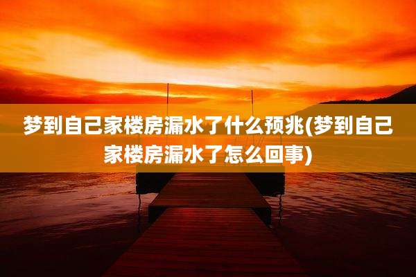 梦到自己家楼房漏水了什么预兆(梦到自己家楼房漏水了怎么回事)