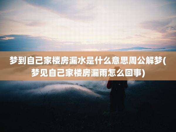 梦到自己家楼房漏水是什么意思周公解梦(梦见自己家楼房漏雨怎么回事)