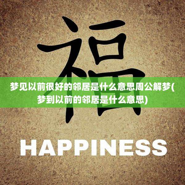 梦见以前很好的邻居是什么意思周公解梦(梦到以前的邻居是什么意思)