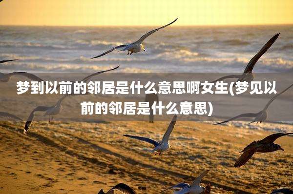 梦到以前的邻居是什么意思啊女生(梦见以前的邻居是什么意思)