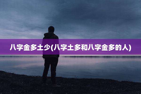 八字金多土少(八字土多和八字金多的人)