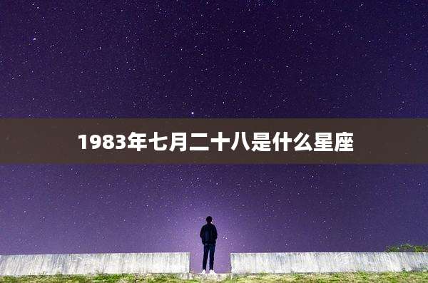 1983年七月二十八是什么星座