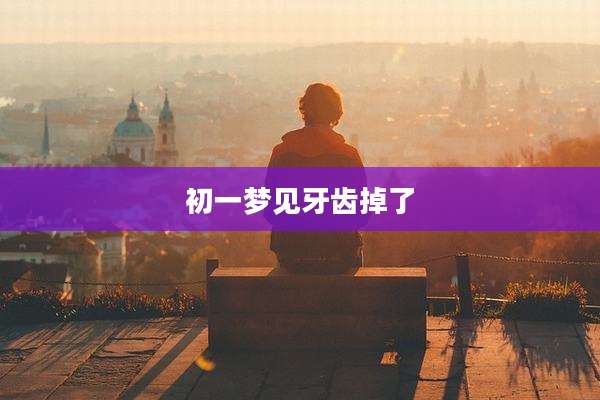 初一梦见牙齿掉了