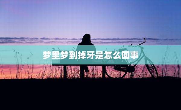 梦里梦到掉牙是怎么回事