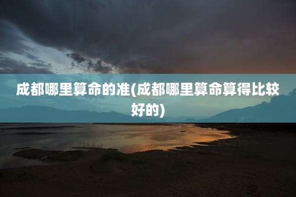 成都哪里算命的准(成都哪里算命算得比较好的)