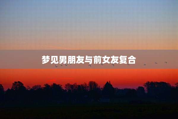梦见男朋友与前女友复合