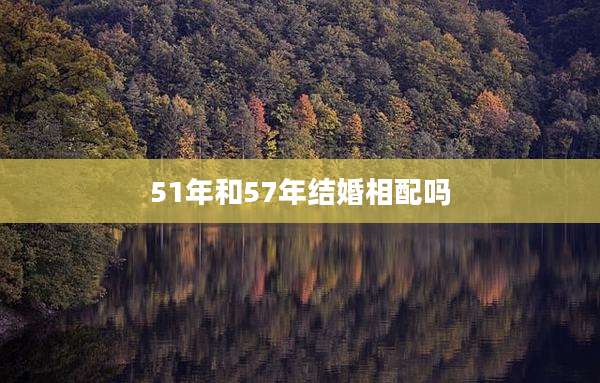 51年和57年结婚相配吗