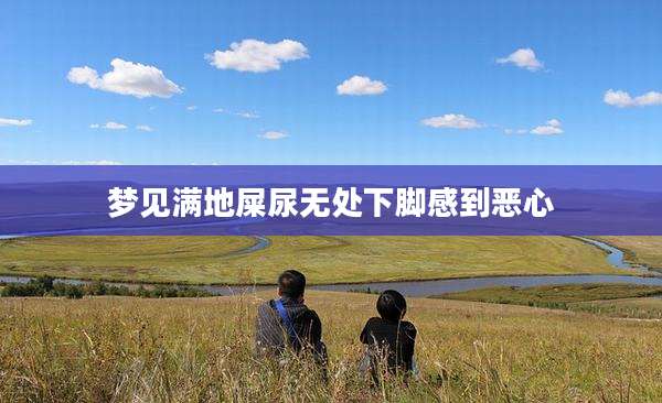 梦见满地屎尿无处下脚感到恶心