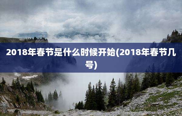 2018年春节是什么时候开始(2018年春节几号)