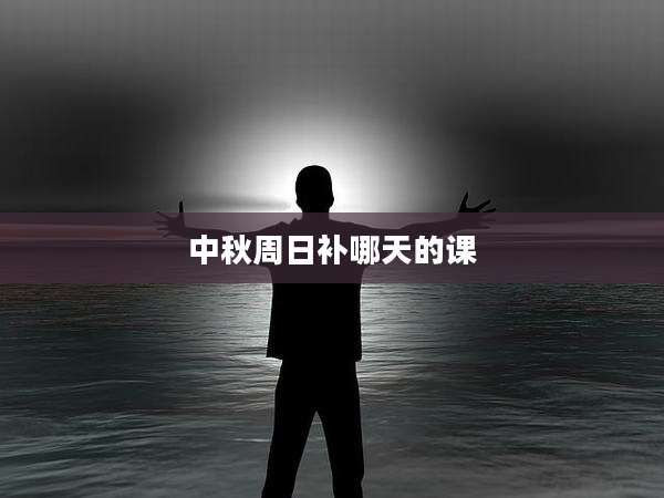 中秋周日补哪天的课