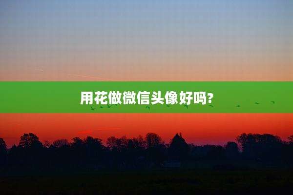 用花做微信头像好吗?