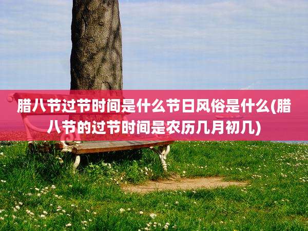 腊八节过节时间是什么节日风俗是什么(腊八节的过节时间是农历几月初几)