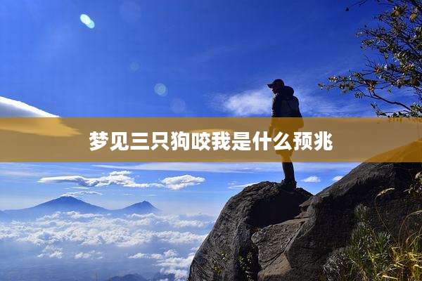 梦见三只狗咬我是什么预兆