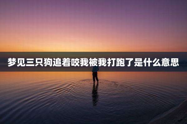 梦见三只狗追着咬我被我打跑了是什么意思