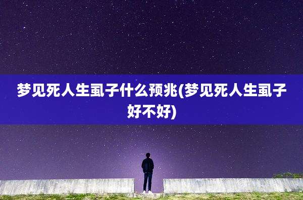 梦见死人生虱子什么预兆(梦见死人生虱子好不好)