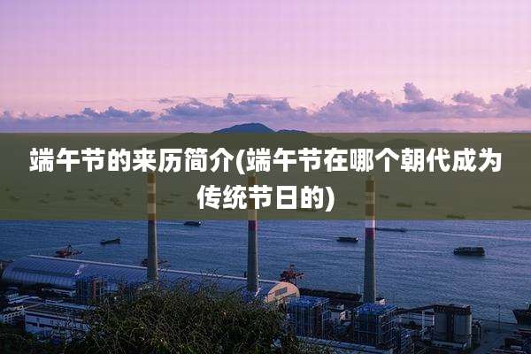 端午节的来历简介(端午节在哪个朝代成为传统节日的)