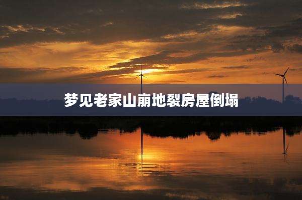 梦见老家山崩地裂房屋倒塌