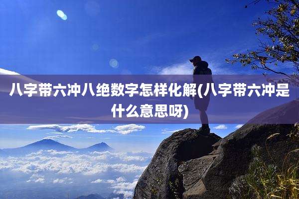 八字带六冲八绝数字怎样化解(八字带六冲是什么意思呀)