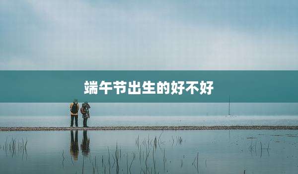 端午节出生的好不好