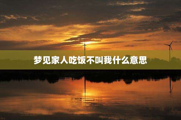 梦见家人吃饭不叫我什么意思