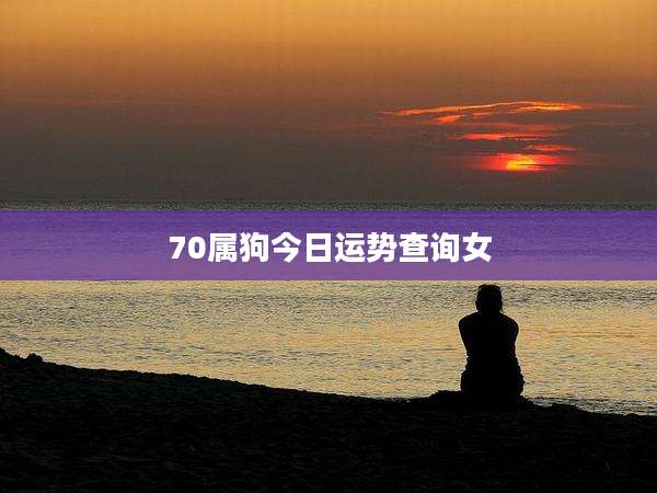 70属狗今日运势查询女