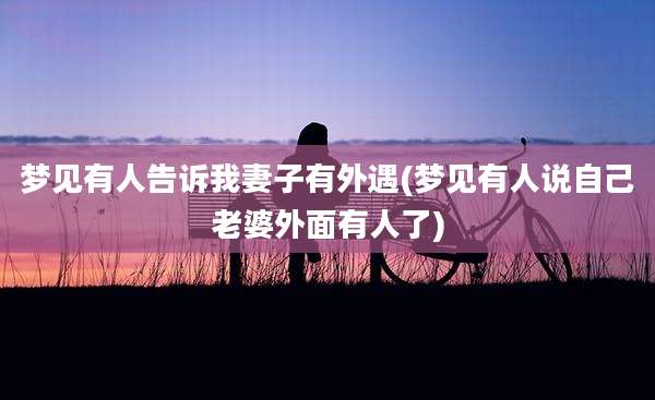 梦见有人告诉我妻子有外遇(梦见有人说自己老婆外面有人了)