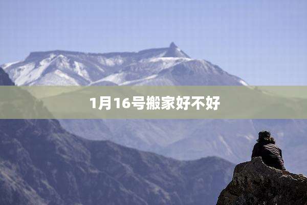 1月16号搬家好不好